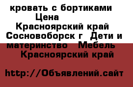 кровать с бортиками › Цена ­ 2 600 - Красноярский край, Сосновоборск г. Дети и материнство » Мебель   . Красноярский край